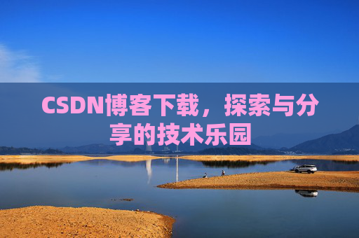 CSDN博客下载,探索与分享的技术乐园 CSDN博客下载,探索与分享的技术乐园